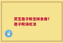 灵芝孢子粉怎样食用？孢子粉汤吃法