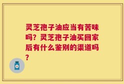 灵芝孢子油应当有苦味吗？灵芝孢子油买回家后有什么鉴别的渠道吗？