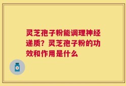 灵芝孢子粉能调理神经递质？灵芝孢子粉的功效和作用是什么