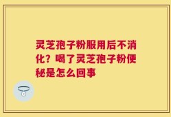 灵芝孢子粉服用后不消化？喝了灵芝孢子粉便秘是怎么回事