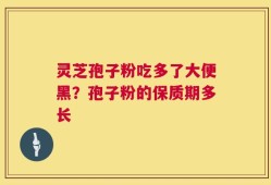 灵芝孢子粉吃多了大便黑？孢子粉的保质期多长