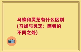 马蜂和灵芝有什么区别(马蜂与灵芝：两者的不同之处)