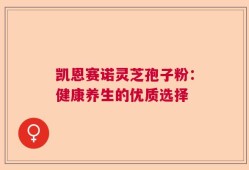 凯恩赛诺灵芝孢子粉：健康养生的优质选择