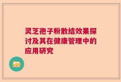 灵芝孢子粉散结效果探讨及其在健康管理中的应用研究