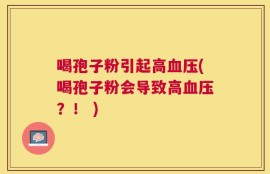 喝孢子粉引起高血压(喝孢子粉会导致高血压？！ )
