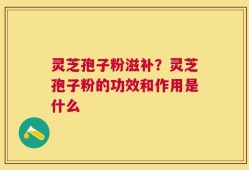 灵芝孢子粉滋补？灵芝孢子粉的功效和作用是什么
