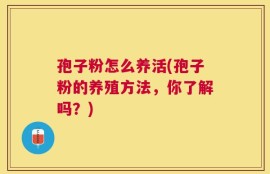 孢子粉怎么养活(孢子粉的养殖方法，你了解吗？)