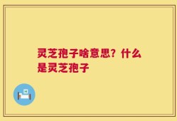 灵芝孢子啥意思？什么是灵芝孢子