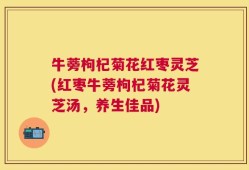 牛蒡枸杞菊花红枣灵芝(红枣牛蒡枸杞菊花灵芝汤，养生佳品)