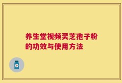养生堂视频灵芝孢子粉的功效与使用方法