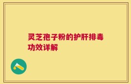 灵芝孢子粉的护肝排毒功效详解