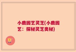 小鹿园艺灵芝(小鹿园艺：探秘灵芝奥秘)