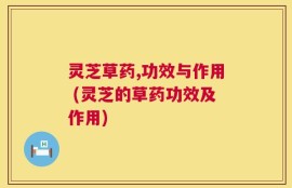 灵芝草药,功效与作用 (灵芝的草药功效及作用)