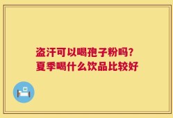 盗汗可以喝孢子粉吗？夏季喝什么饮品比较好