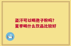 盗汗可以喝孢子粉吗？夏季喝什么饮品比较好