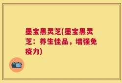 墨宝黑灵芝(墨宝黑灵芝：养生佳品，增强免疫力)