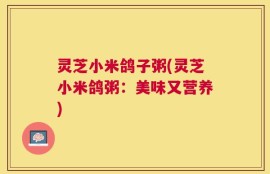 灵芝小米鸽子粥(灵芝小米鸽粥：美味又营养)