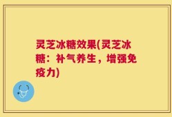 灵芝冰糖效果(灵芝冰糖：补气养生，增强免疫力)