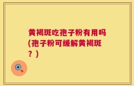 黄褐斑吃孢子粉有用吗(孢子粉可缓解黄褐斑？)