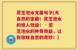 灵芝泡水文案句子(大自然的宝藏！灵芝泡水的惊人效益！ - 灵芝泡水的神奇效益，让你惊叹自然的奇妙！)