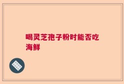 喝灵芝孢子粉时能否吃海鲜