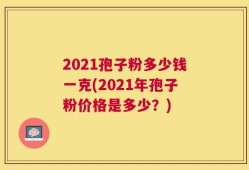2021孢子粉多少钱一克(2021年孢子粉价格是多少？)