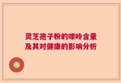 灵芝孢子粉的嘌呤含量及其对健康的影响分析