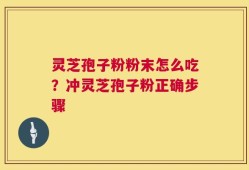 灵芝孢子粉粉末怎么吃？冲灵芝孢子粉正确步骤
