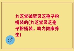 九芝堂破壁灵芝孢子粉桶装的(九芝堂灵芝孢子粉桶装，助力健康养生)