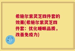 希施尔紫灵芝四件套的效果(希施尔紫灵芝四件套：优化睡眠品质，改善免疫力)