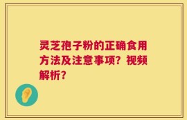 灵芝孢子粉的正确食用方法及注意事项？视频解析？