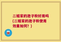 二姐家的孢子粉好用吗(二姐家的孢子粉使用效果如何？)