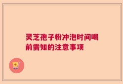 灵芝孢子粉冲泡时间喝前需知的注意事项