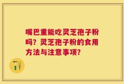 嘴巴重能吃灵芝孢子粉吗？灵芝孢子粉的食用方法与注意事项？