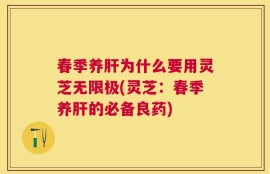 春季养肝为什么要用灵芝无限极(灵芝：春季养肝的必备良药)