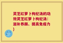 灵芝红萝卜枸杞汤的功效灵芝红萝卜枸杞汤：滋补养颜、提高免疫力)
