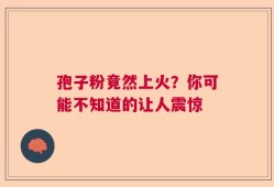 孢子粉竟然上火？你可能不知道的让人震惊