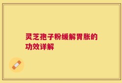 灵芝孢子粉缓解胃胀的功效详解