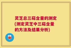 灵芝总三萜含量的测定(测定灵芝中三萜含量的方法及结果分析)