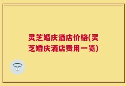 灵芝婚庆酒店价格(灵芝婚庆酒店费用一览)