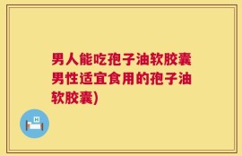 男人能吃孢子油软胶囊男性适宜食用的孢子油软胶囊)