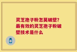 灵芝孢子粉怎莫破壁？最有效的灵芝孢子粉破壁技术是什么