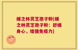 缓之林灵芝孢子粉(缓之林灵芝孢子粉：舒缓身心，增强免疫力)