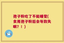 孢子粉吃了不能睡觉(食用孢子粉后会导致失眠？！)