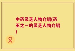 中药灵芝人物介绍(药王之一的灵芝人物介绍)