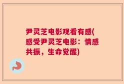 尹灵芝电影观看有感(感受尹灵芝电影：情感共振，生命觉醒)