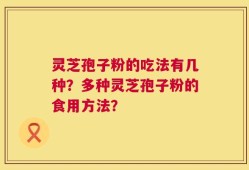 灵芝孢子粉的吃法有几种？多种灵芝孢子粉的食用方法？