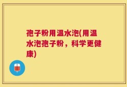 孢子粉用温水泡(用温水泡孢子粉，科学更健康)