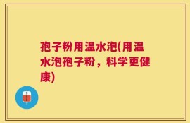 孢子粉用温水泡(用温水泡孢子粉，科学更健康)