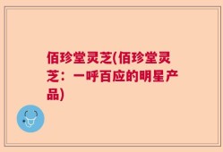 佰珍堂灵芝(佰珍堂灵芝：一呼百应的明星产品)